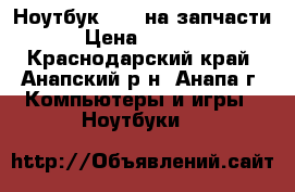 Ноутбук ASUS на запчасти › Цена ­ 1 000 - Краснодарский край, Анапский р-н, Анапа г. Компьютеры и игры » Ноутбуки   